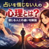 占いを信じない人の心理とは？信じる人との違いを解説